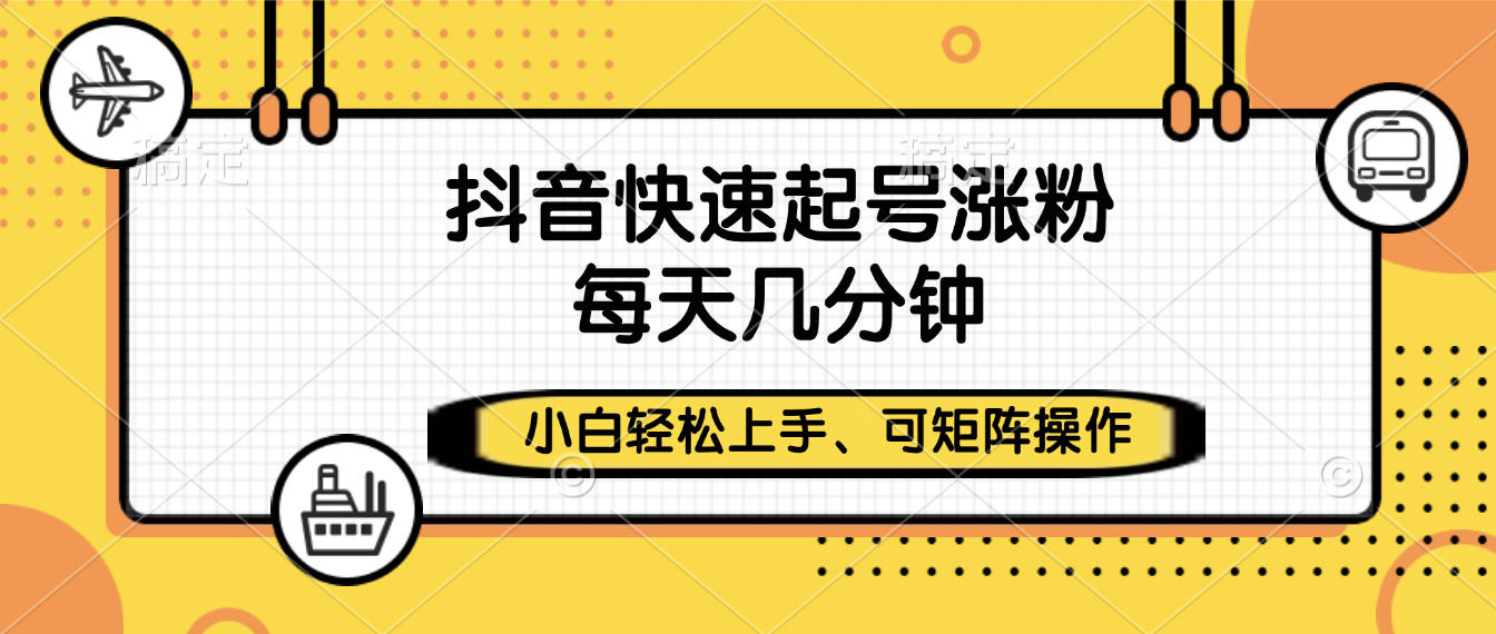 抖音快速起号涨粉，小白轻松上手、每天几分钟，可矩阵操作-创想网