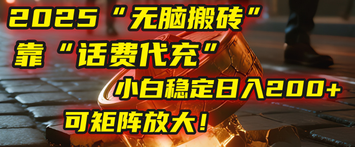 无脑搬砖项目：靠“话费代充”，小白稳定日入200+，可矩阵放大！-创想网