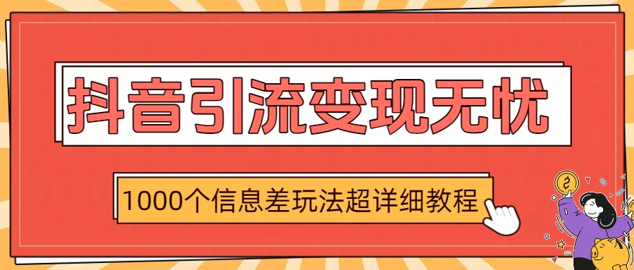 抖音引流变现无忧：1000个信息差玩法超详细教程-创想网