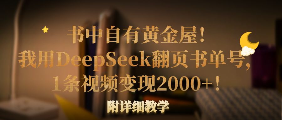 书中自有黄金屋！我用DeepSeek翻页书单号，1条视频变现2000+！附详细教学-创想网