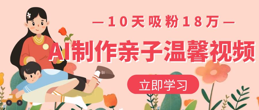 AI制作亲子温馨视频，10天吸粉18万-创想网