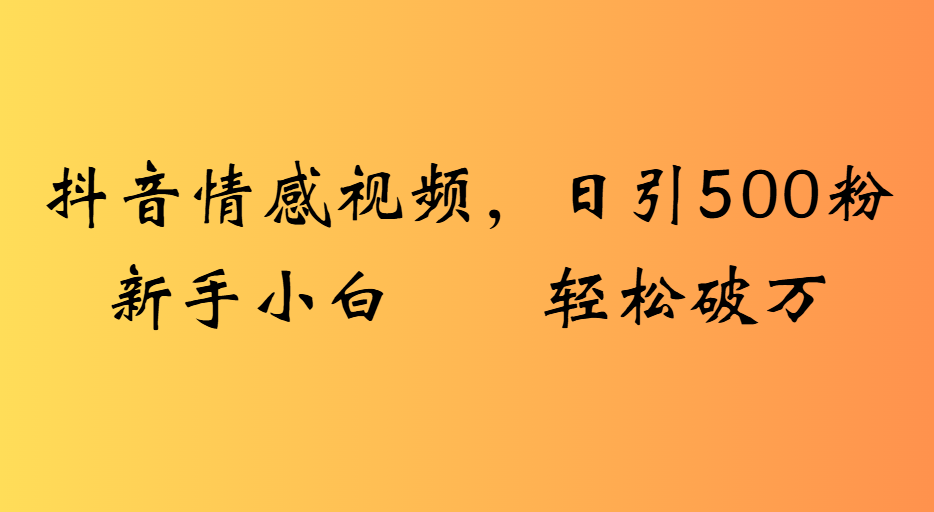 抖音情感视频，日引500粉新手小白轻松破万-创想网