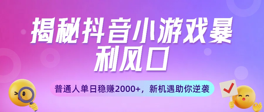 揭秘抖音小游戏暴利风口：普通人单日稳赚2000+，新机遇助你逆袭-创想网