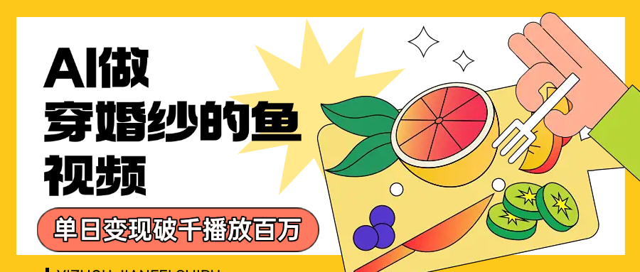 用AI 制作穿婚纱的鱼视频，单日变现1000+，轻松收割百万播放-创想网