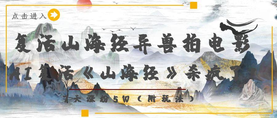 复活山海经异兽拍电影，AI复活《山海经》杀疯了！，7天涨粉5W-创想网