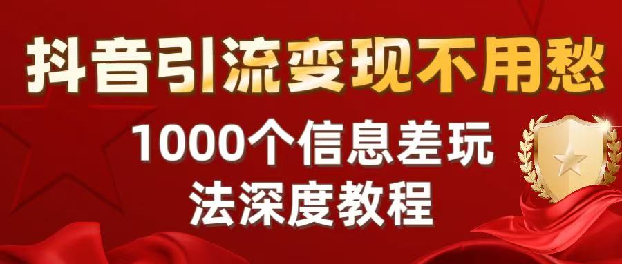 抖音引流变现不用愁：1000个信息差玩法深度教程-创想网