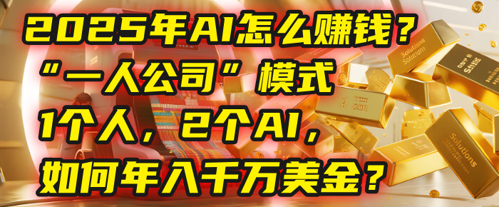 AI怎么赚钱？揭秘2025年“一人公司”模式：1个人，2个AI，如何年入千万美金？-创想网