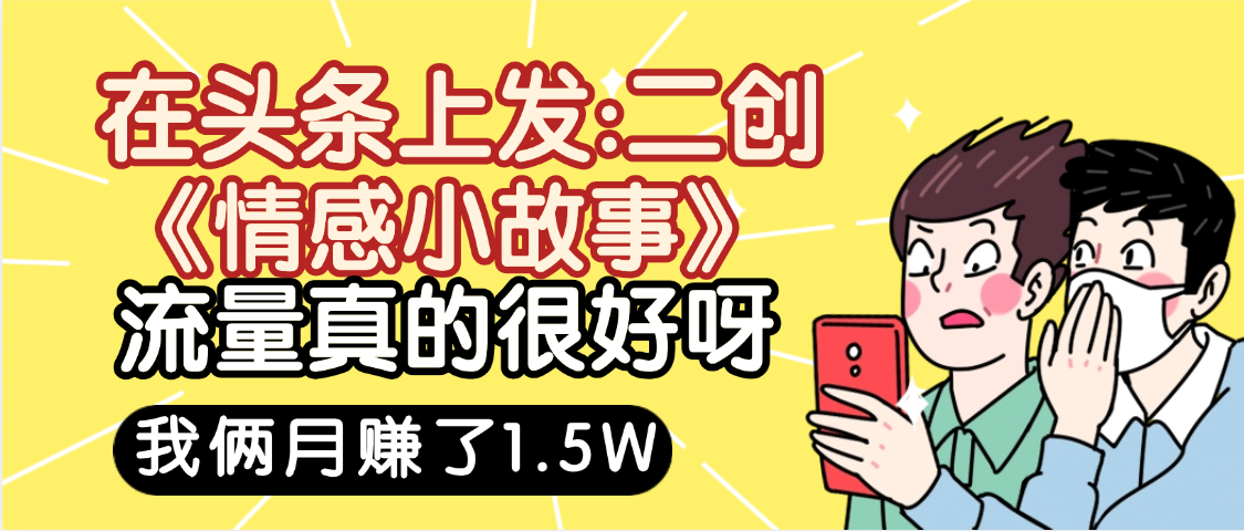 惊叹！在头条上发：二创《情感小故事》流量超级爆，我俩月单号赚了1.5W，熟悉后可以多账户操作哦！-创想网