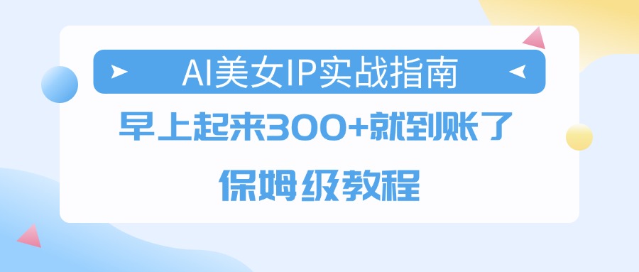 AI美女IP实战指南，早上起来300+就到账了，保姆级教程-创想网