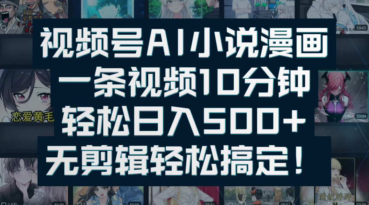 视频号AI小说漫画：一条视频10分钟，轻松日入500+，无剪辑轻松搞定！-创想网