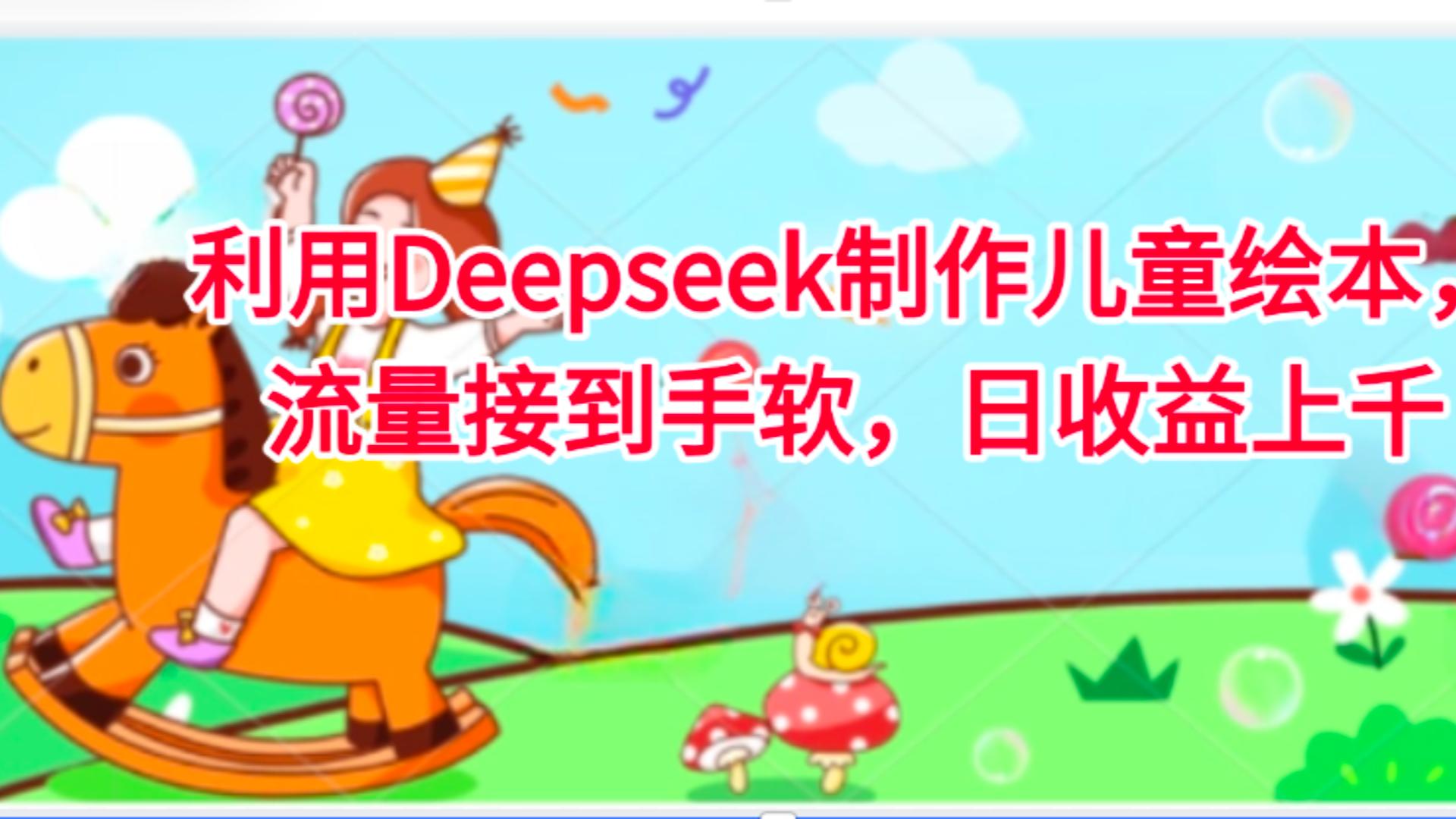 利用Deepseek制作儿童绘本，流量接到手软，日收益上千-创想网