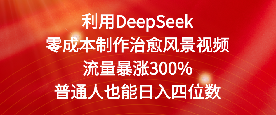 利用DeepSeek零成本制作治愈风景视频，流量暴涨300%。普通人也能日入四位数-创想网
