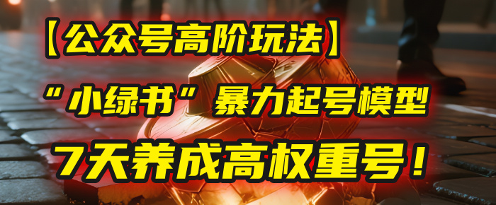 【公众号高阶玩法】我用这套“小绿书”暴力起号模型，7天养成高权重号！-创想网