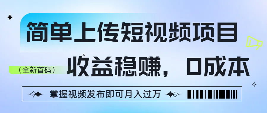 简单上传短视频项目，收益稳赚，0成本，掌握视频发布即可月入过万-创想网