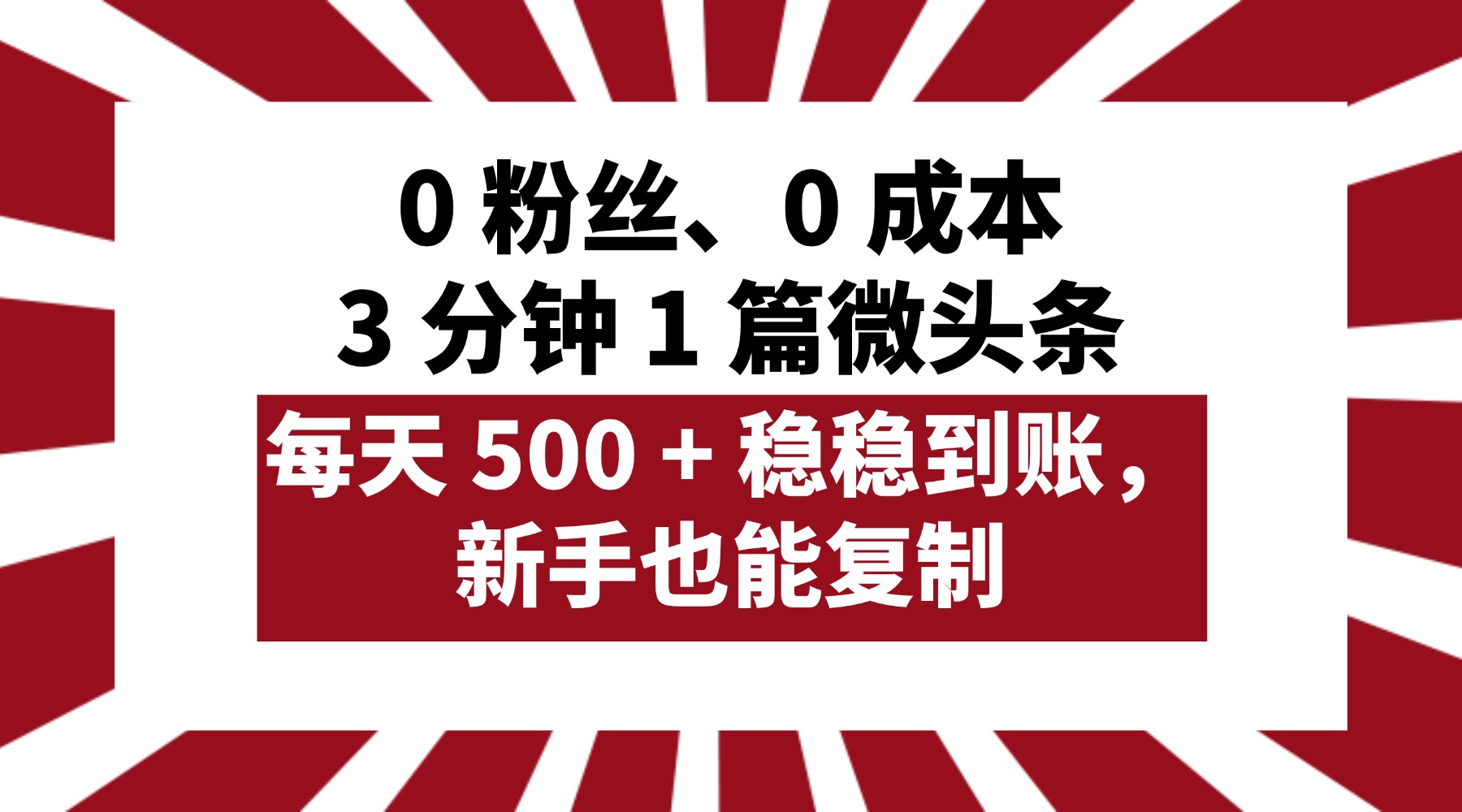 0 粉丝、0 成本，3 分钟 1 篇微头条，每天 500 + 稳稳到账，新手也能复制！-创想网