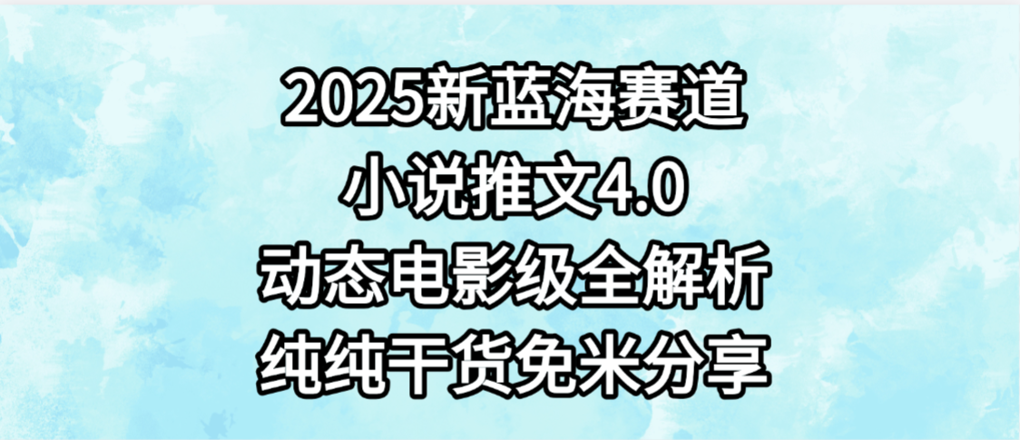 小说推文新蓝海赛道，最新4.0动态电影级版本，纯纯干货，免米分享，免费陪跑-创想网