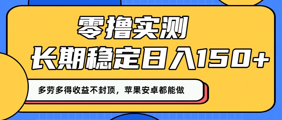 零撸实测：长期稳定日入150+，多劳多得收益不封顶，苹果安卓都能做！-创想网