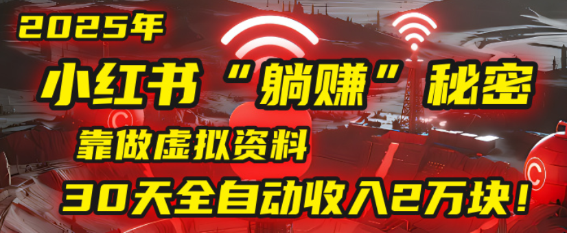 2025小红书虚拟项目，靠做虚拟资料30天全自动收入2万块-创想网