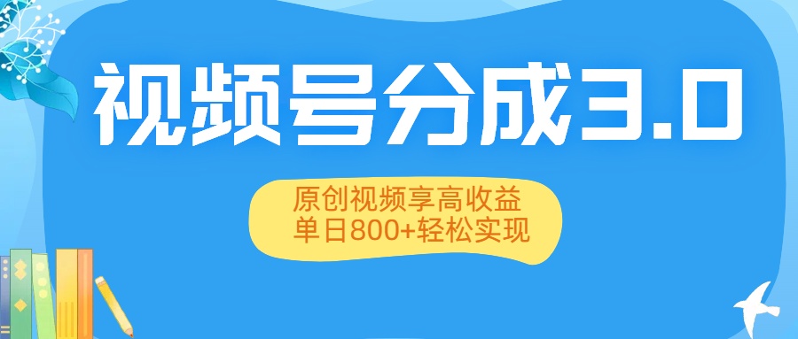 视频号分成3.0升级：原创视频享高收益，单日800+轻松实现-创想网