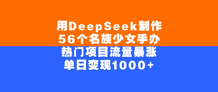 用DeepSeek制作，56个名族少女手办，热门项目流量暴涨，单日变现1000+-创想网