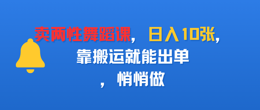 卖两性舞蹈课，日入10张，靠搬运就能出单，悄悄做-创想网
