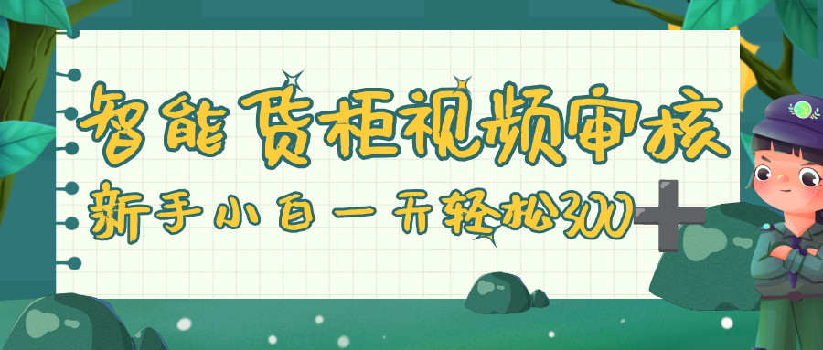 智能货柜视频审核，零门槛，几秒一单，多劳多得，新人小白一天轻松 300+-创想网
