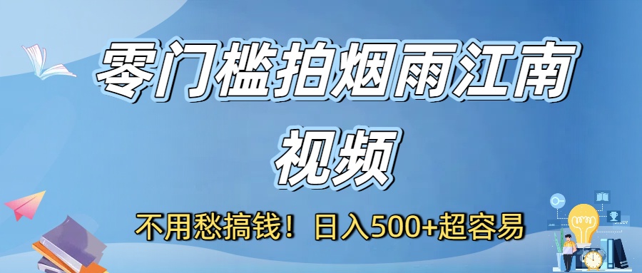 不用愁搞钱！零门槛拍烟雨江南视频，日入500+超容易-创想网