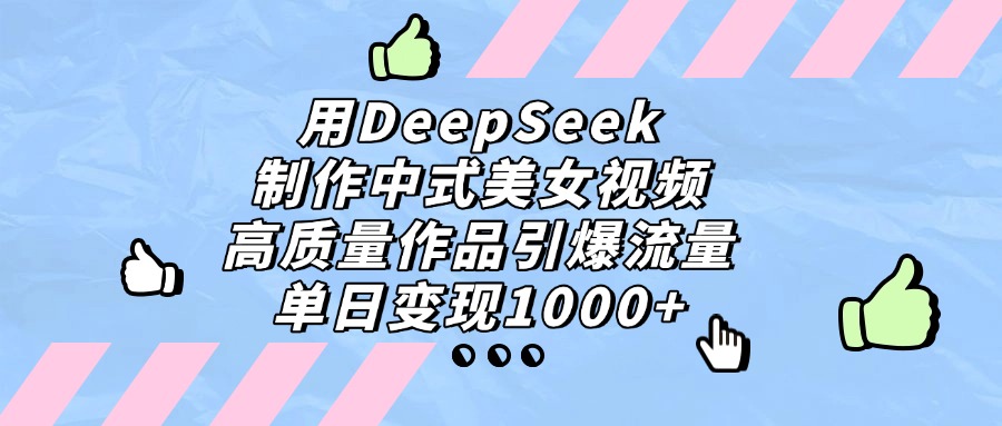 用DeepSeek制作，中式美女视频，高质量作品引爆流量，单日变现1000+-创想网