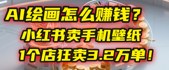 AI绘画怎么赚钱？2025年“手机壁纸”项目：0成本，1个店狂卖3.2万单！(小红书)-创想网
