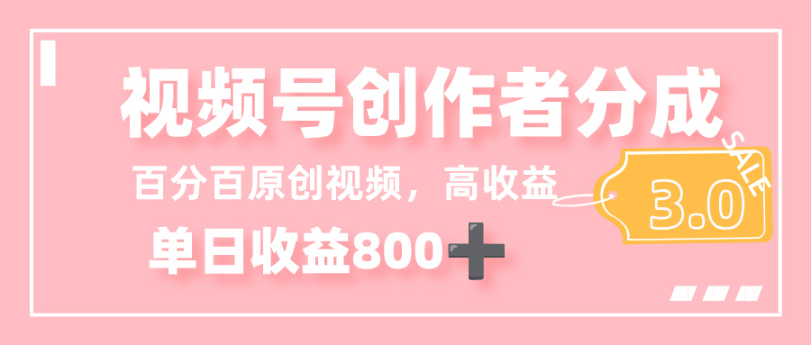 最新视频号创作者分成 3.0，100%原创视频高收益，单日收益 800+-创想网