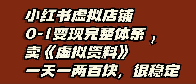 小红书虚拟店铺0-1变现完整体系，虚拟资料，一天一两百块，很稳定-创想网