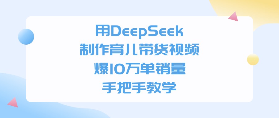 利用DeepSeek制作育儿带货视频，爆10万单销量，手把手教学-创想网