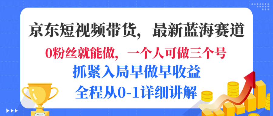 京东短视频带货，最新蓝海赛道，发视频长尾流量，未来几年躺赚被动收益，全程从0-1详细讲解-创想网