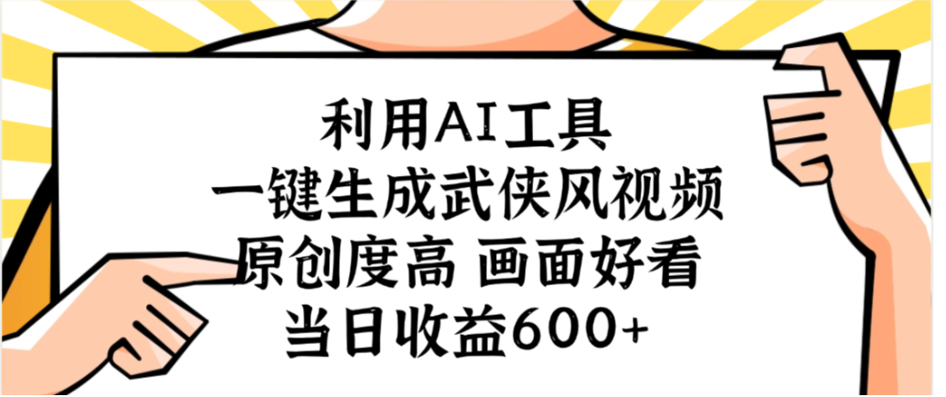 利用AI工具，一键生成武侠风视频，原创度高画面又好看，当日收益600+-创想网