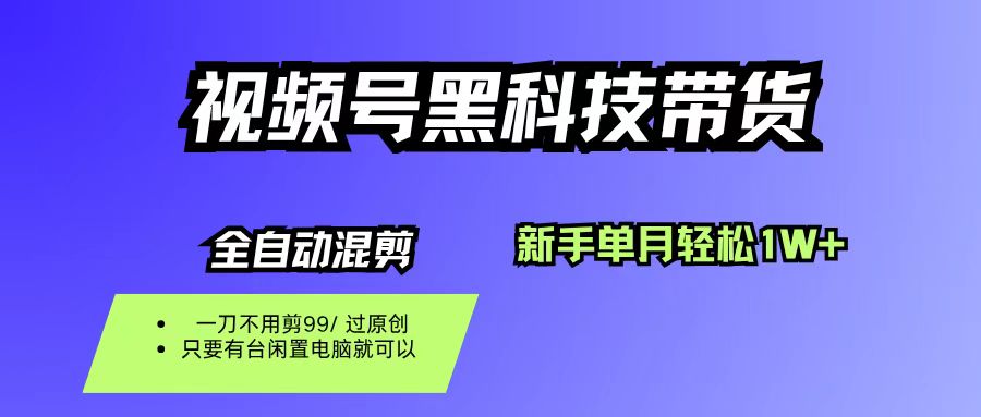 视频号黑科技短视频带货，新手也能单月到手1W+，一刀不用剪，零投资-创想网