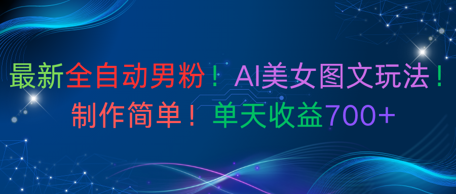 最新全自动男粉！AI美女图文玩法！制作简单！单天收益700+-创想网