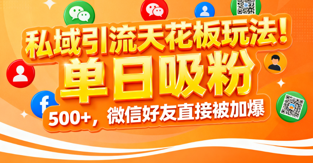 私域引流天花板玩法！单日吸粉 500+，微信好友直接被加爆-创想网