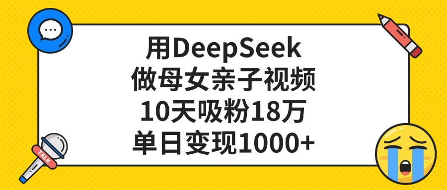 利用DeepSeek生成母女亲子视频，10天吸粉18万，单日变现1000+-创想网