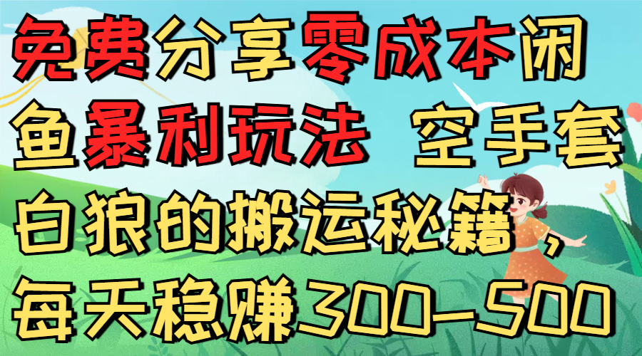 免费分享零成本闲鱼暴利玩法 空手套白狼的搬运秘籍，每天稳赚300-500-创想网