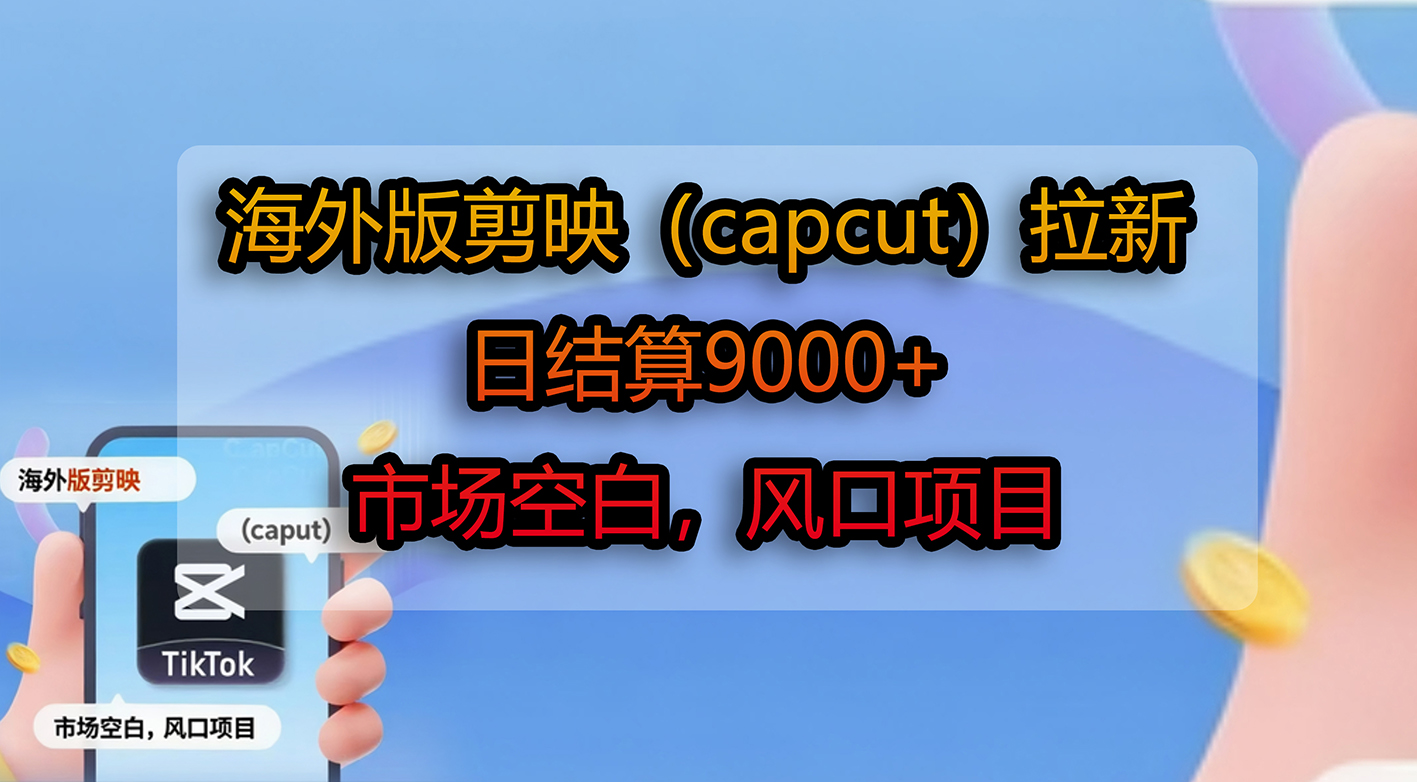 海外版剪映（capcut）拉新，日结算9000+，市场空白，风口项目-创想网