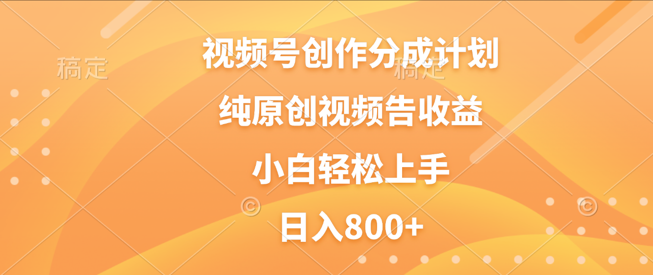 视频号创作分成计划，纯原创视频告收益，新手小白轻松上手，日入800+-创想网