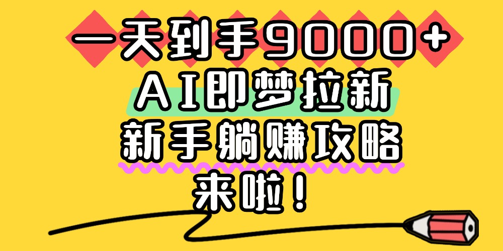 一天到手9000+，AI即梦拉新，新手躺赚攻略，来啦！-创想网