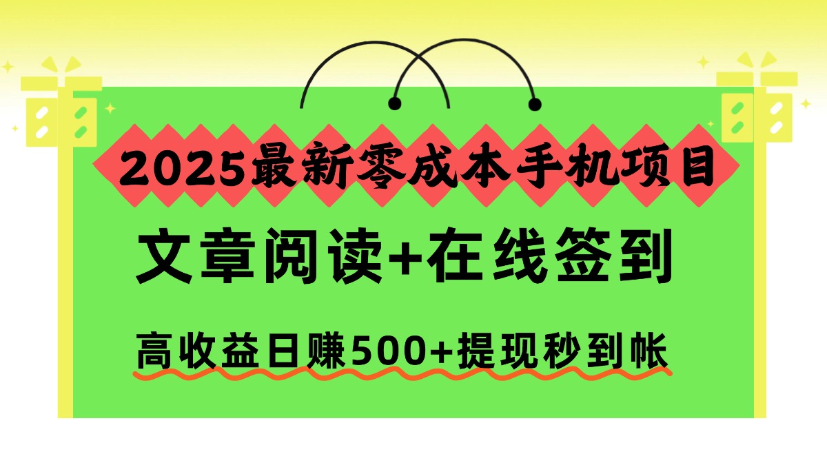 2025最新零成本手机项目，文章阅读+在线签到，高收益日赚500+提现秒到帐-创想网