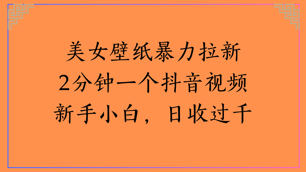 美女壁纸，暴力拉新2分钟一个抖音视频新手小白，日收过千-创想网