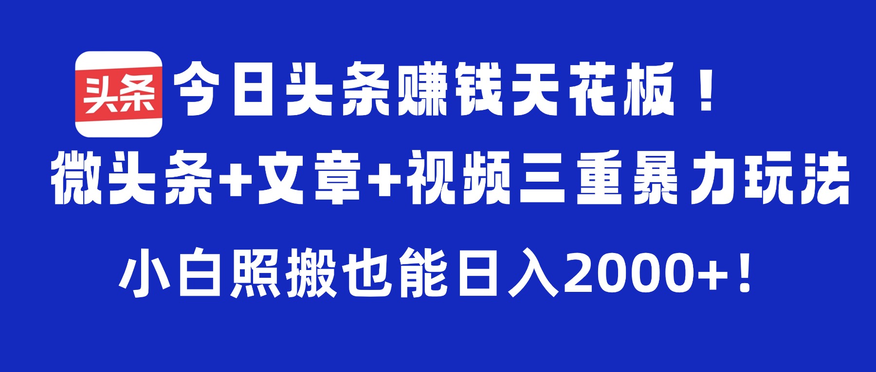 今日头条赚钱天花板！微头条+文章+视频三重暴力玩法，小白照搬也能日入2000+-创想网