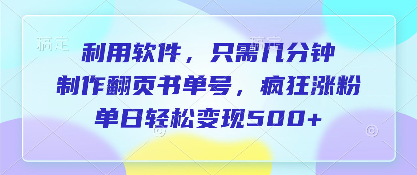 利用软件，作翻页书单号，只需几分钟，制疯狂涨粉，单日轻松变现500+-创想网