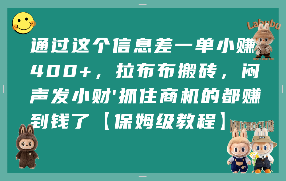 通过这个信息差一单小赚400+，拉布布搬砖，闷声发小财，抓住商机的都赚到钱了【保姆级教程】-创想网