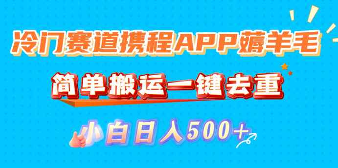 冷门赛道携程APP薅羊毛，简单搬运一键去重，小白日入500+-创想网