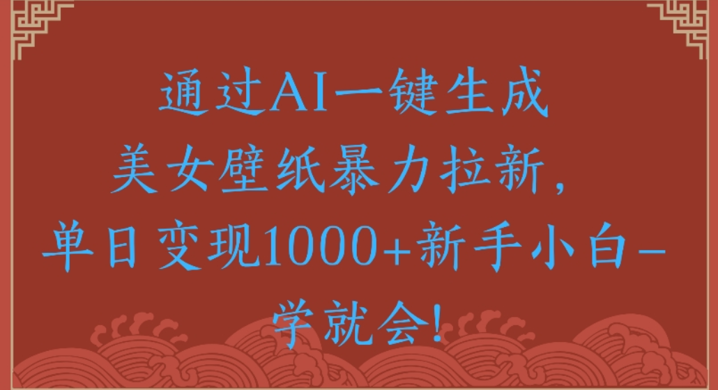 通过AI一键生成，美女壁纸暴力拉新，单日变现1000+新手小白一学就会!-创想网