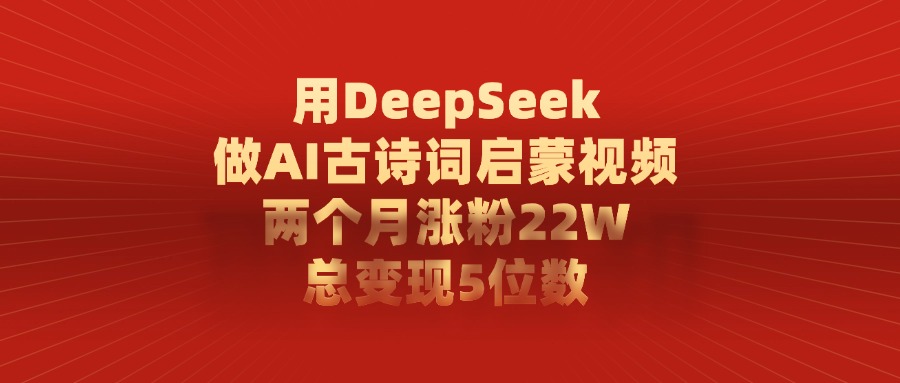 用DeepSeek做AI古诗词启蒙视频，两个月涨粉22W，总共变现5位数-创想网